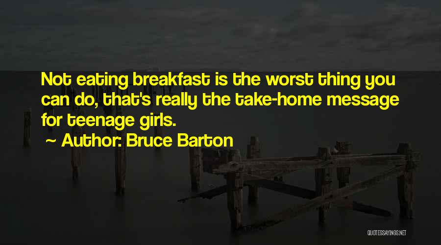 Bruce Barton Quotes: Not Eating Breakfast Is The Worst Thing You Can Do, That's Really The Take-home Message For Teenage Girls.