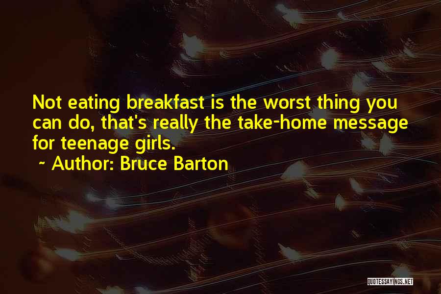 Bruce Barton Quotes: Not Eating Breakfast Is The Worst Thing You Can Do, That's Really The Take-home Message For Teenage Girls.