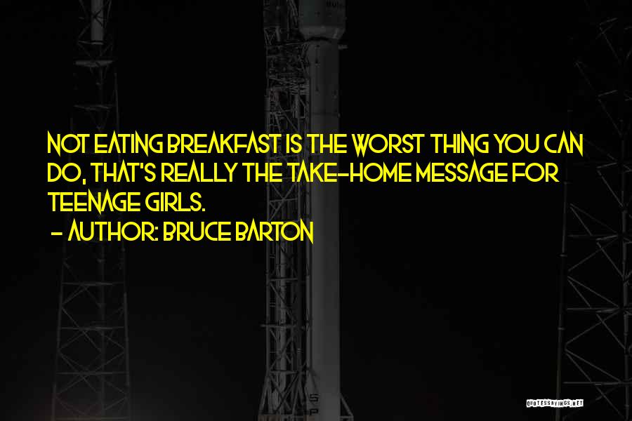 Bruce Barton Quotes: Not Eating Breakfast Is The Worst Thing You Can Do, That's Really The Take-home Message For Teenage Girls.
