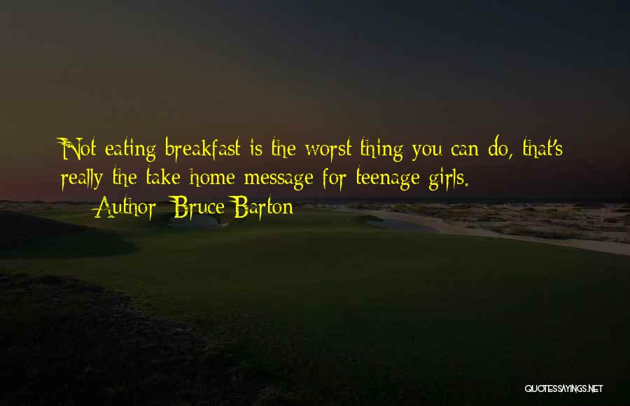 Bruce Barton Quotes: Not Eating Breakfast Is The Worst Thing You Can Do, That's Really The Take-home Message For Teenage Girls.