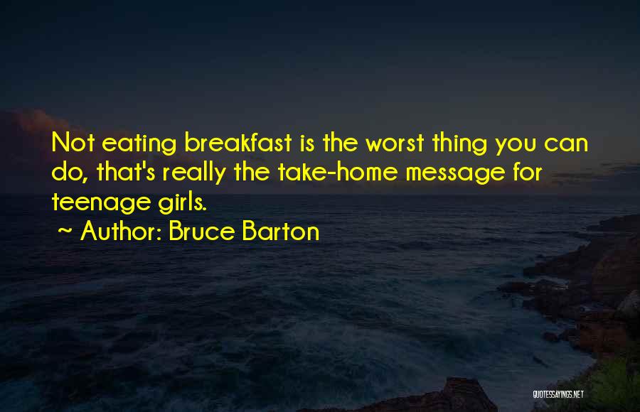 Bruce Barton Quotes: Not Eating Breakfast Is The Worst Thing You Can Do, That's Really The Take-home Message For Teenage Girls.