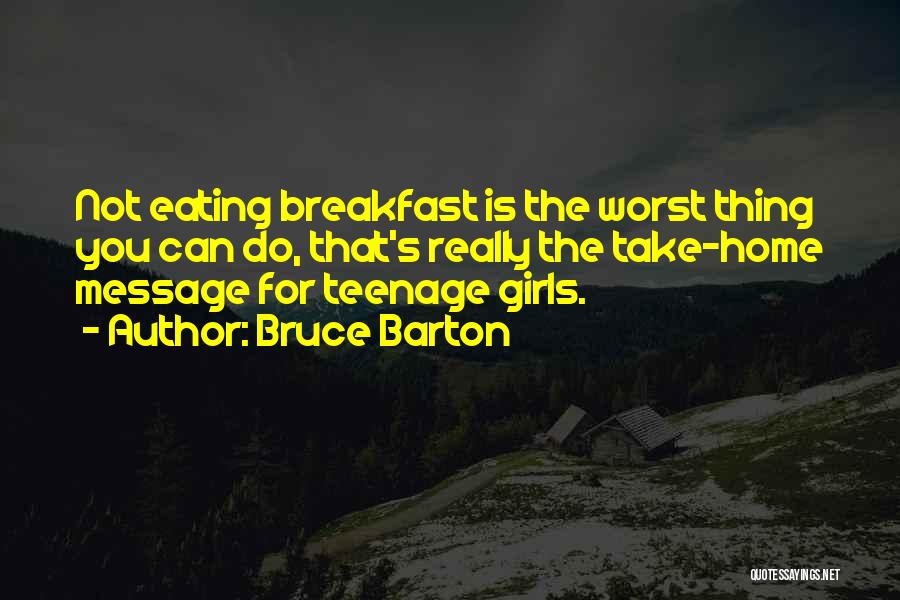 Bruce Barton Quotes: Not Eating Breakfast Is The Worst Thing You Can Do, That's Really The Take-home Message For Teenage Girls.