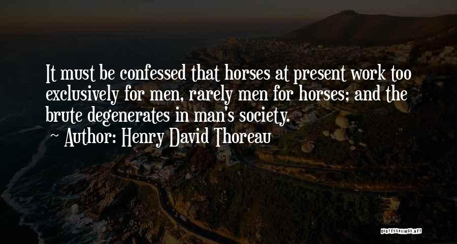 Henry David Thoreau Quotes: It Must Be Confessed That Horses At Present Work Too Exclusively For Men, Rarely Men For Horses; And The Brute