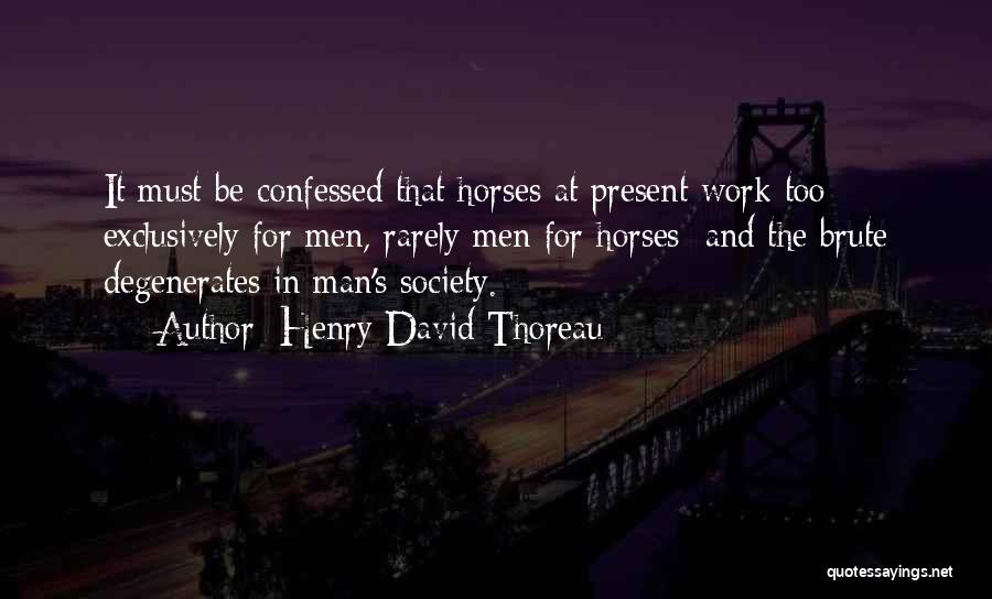 Henry David Thoreau Quotes: It Must Be Confessed That Horses At Present Work Too Exclusively For Men, Rarely Men For Horses; And The Brute