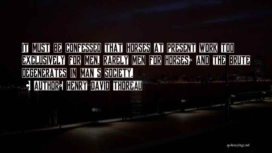 Henry David Thoreau Quotes: It Must Be Confessed That Horses At Present Work Too Exclusively For Men, Rarely Men For Horses; And The Brute