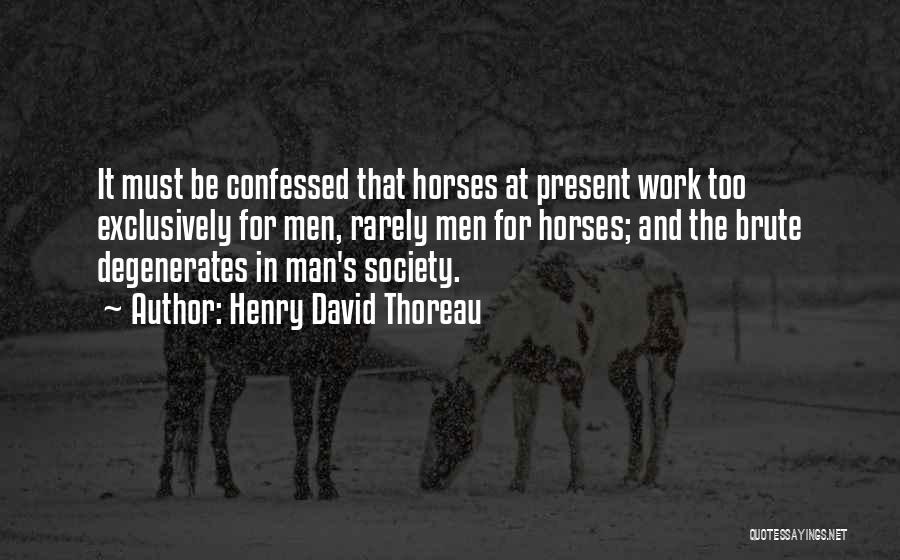 Henry David Thoreau Quotes: It Must Be Confessed That Horses At Present Work Too Exclusively For Men, Rarely Men For Horses; And The Brute