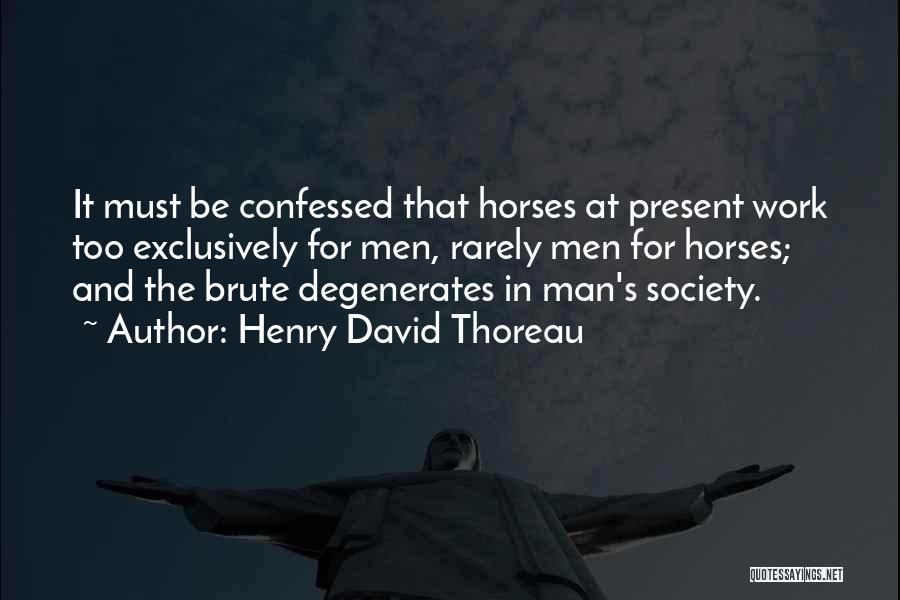 Henry David Thoreau Quotes: It Must Be Confessed That Horses At Present Work Too Exclusively For Men, Rarely Men For Horses; And The Brute