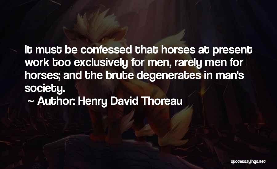 Henry David Thoreau Quotes: It Must Be Confessed That Horses At Present Work Too Exclusively For Men, Rarely Men For Horses; And The Brute