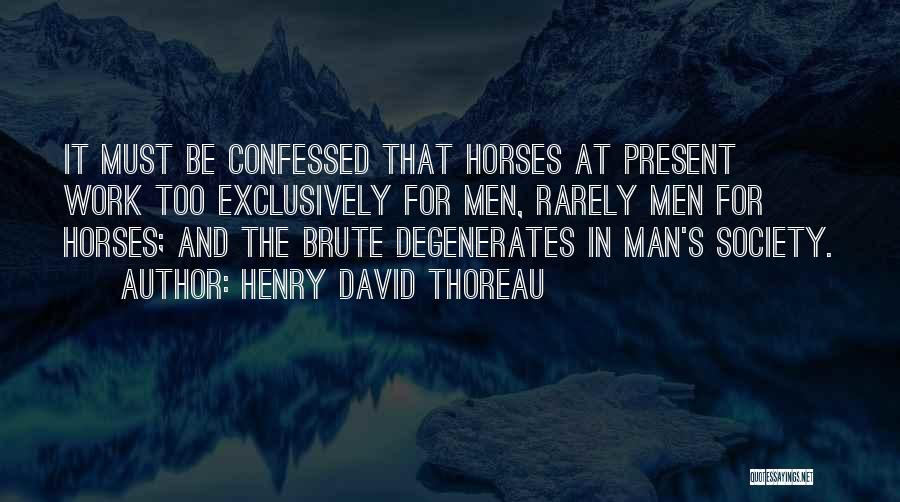 Henry David Thoreau Quotes: It Must Be Confessed That Horses At Present Work Too Exclusively For Men, Rarely Men For Horses; And The Brute