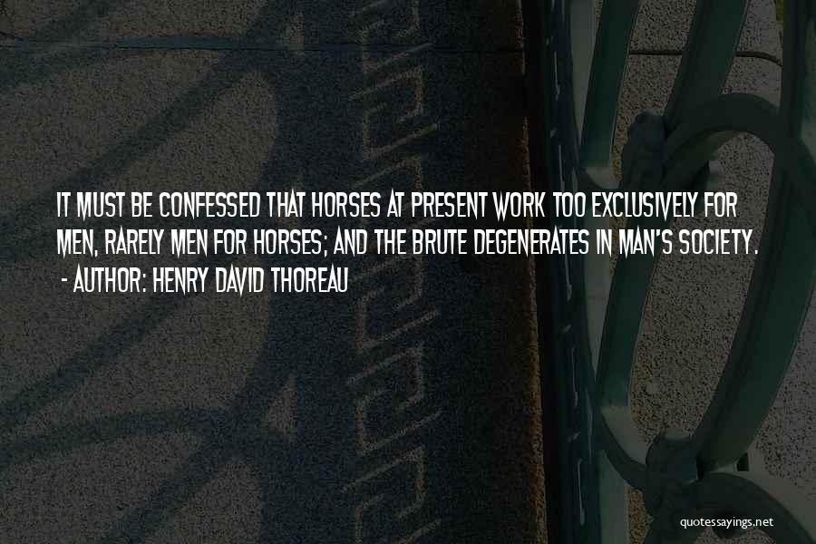 Henry David Thoreau Quotes: It Must Be Confessed That Horses At Present Work Too Exclusively For Men, Rarely Men For Horses; And The Brute