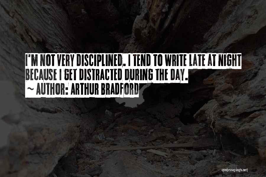 Arthur Bradford Quotes: I'm Not Very Disciplined. I Tend To Write Late At Night Because I Get Distracted During The Day.