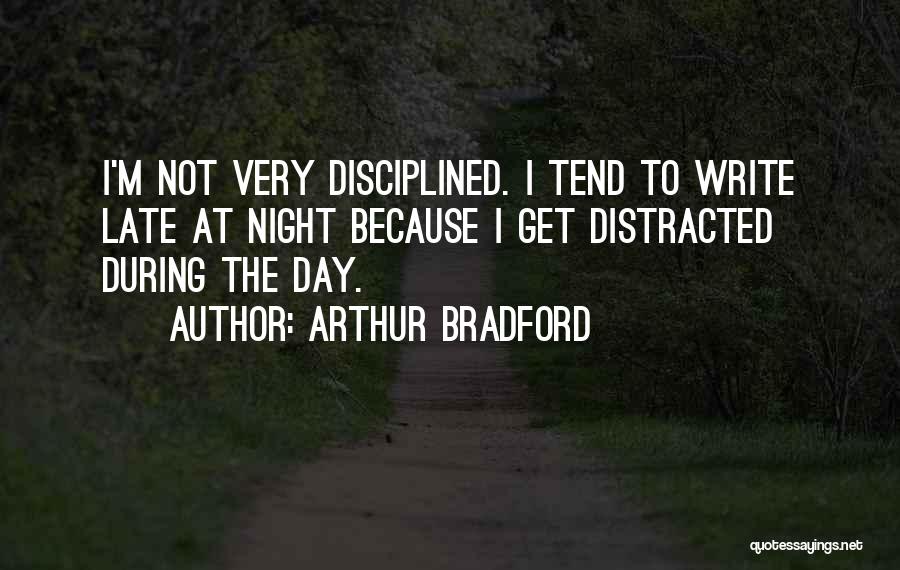 Arthur Bradford Quotes: I'm Not Very Disciplined. I Tend To Write Late At Night Because I Get Distracted During The Day.