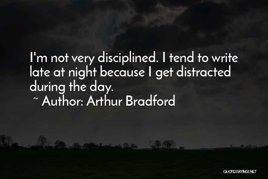 Arthur Bradford Quotes: I'm Not Very Disciplined. I Tend To Write Late At Night Because I Get Distracted During The Day.