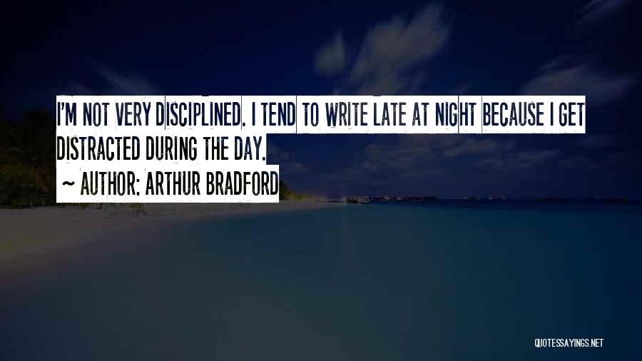 Arthur Bradford Quotes: I'm Not Very Disciplined. I Tend To Write Late At Night Because I Get Distracted During The Day.