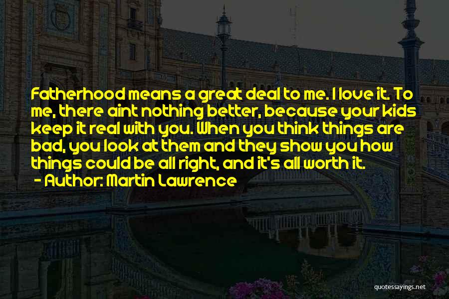 Martin Lawrence Quotes: Fatherhood Means A Great Deal To Me. I Love It. To Me, There Aint Nothing Better, Because Your Kids Keep