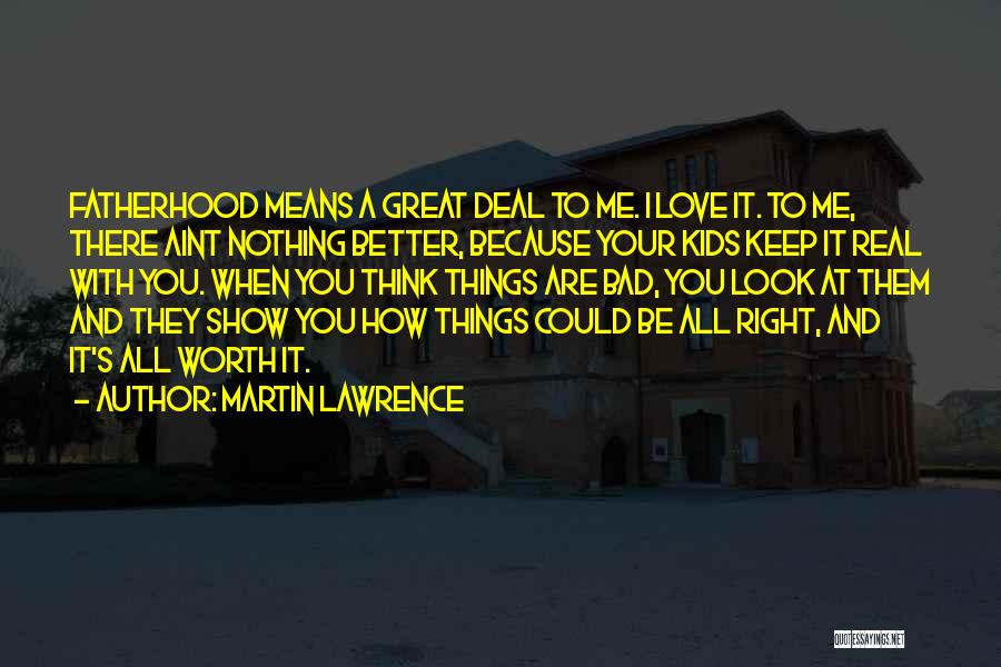 Martin Lawrence Quotes: Fatherhood Means A Great Deal To Me. I Love It. To Me, There Aint Nothing Better, Because Your Kids Keep