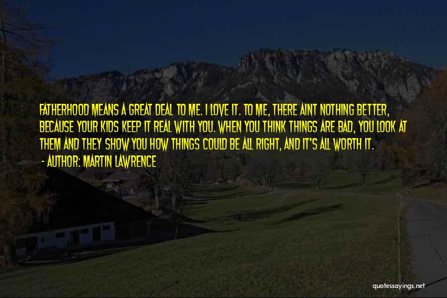 Martin Lawrence Quotes: Fatherhood Means A Great Deal To Me. I Love It. To Me, There Aint Nothing Better, Because Your Kids Keep