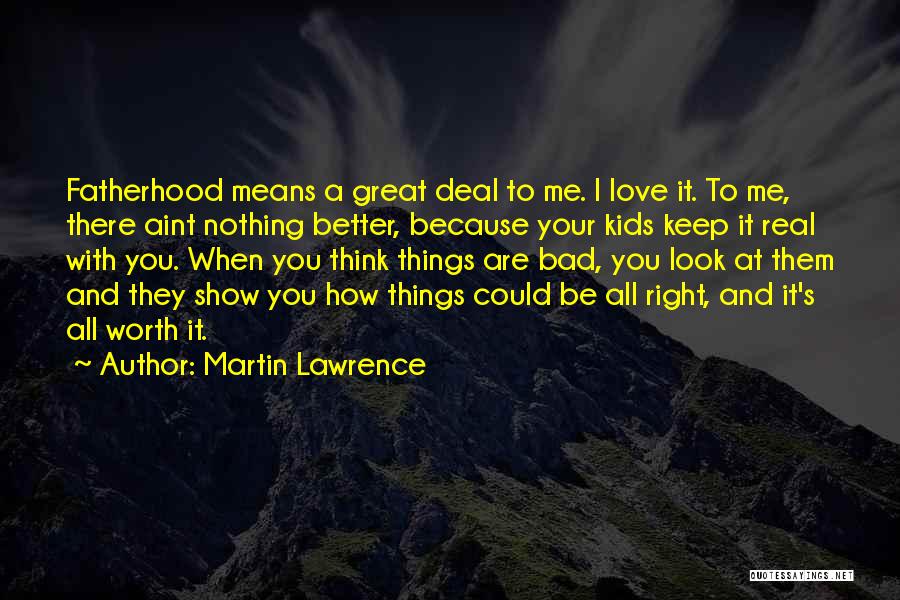 Martin Lawrence Quotes: Fatherhood Means A Great Deal To Me. I Love It. To Me, There Aint Nothing Better, Because Your Kids Keep