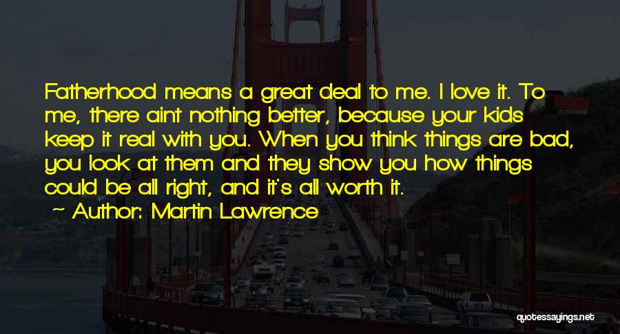 Martin Lawrence Quotes: Fatherhood Means A Great Deal To Me. I Love It. To Me, There Aint Nothing Better, Because Your Kids Keep