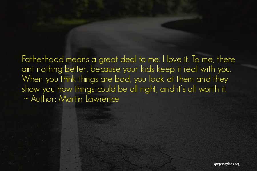 Martin Lawrence Quotes: Fatherhood Means A Great Deal To Me. I Love It. To Me, There Aint Nothing Better, Because Your Kids Keep