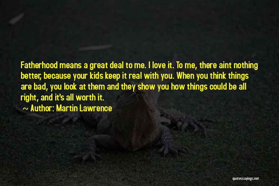 Martin Lawrence Quotes: Fatherhood Means A Great Deal To Me. I Love It. To Me, There Aint Nothing Better, Because Your Kids Keep