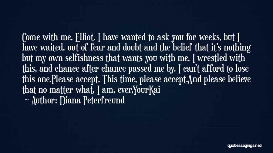 Diana Peterfreund Quotes: Come With Me, Elliot. I Have Wanted To Ask You For Weeks, But I Have Waited, Out Of Fear And