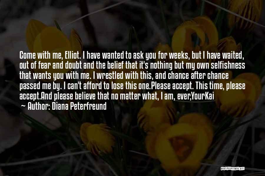 Diana Peterfreund Quotes: Come With Me, Elliot. I Have Wanted To Ask You For Weeks, But I Have Waited, Out Of Fear And