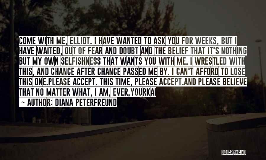 Diana Peterfreund Quotes: Come With Me, Elliot. I Have Wanted To Ask You For Weeks, But I Have Waited, Out Of Fear And