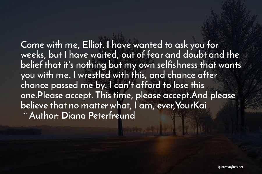 Diana Peterfreund Quotes: Come With Me, Elliot. I Have Wanted To Ask You For Weeks, But I Have Waited, Out Of Fear And