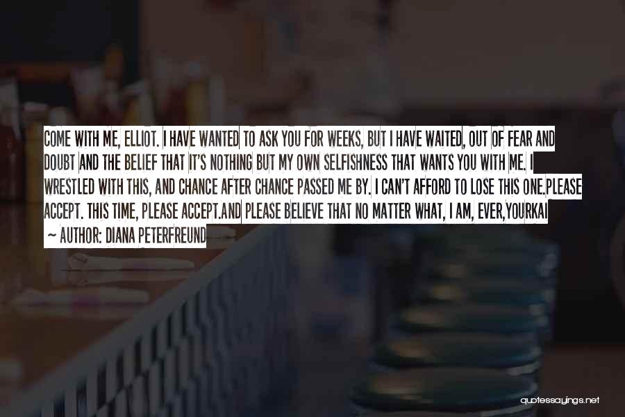 Diana Peterfreund Quotes: Come With Me, Elliot. I Have Wanted To Ask You For Weeks, But I Have Waited, Out Of Fear And