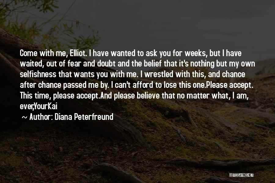 Diana Peterfreund Quotes: Come With Me, Elliot. I Have Wanted To Ask You For Weeks, But I Have Waited, Out Of Fear And