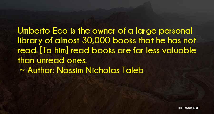 Nassim Nicholas Taleb Quotes: Umberto Eco Is The Owner Of A Large Personal Library Of Almost 30,000 Books That He Has Not Read. [to