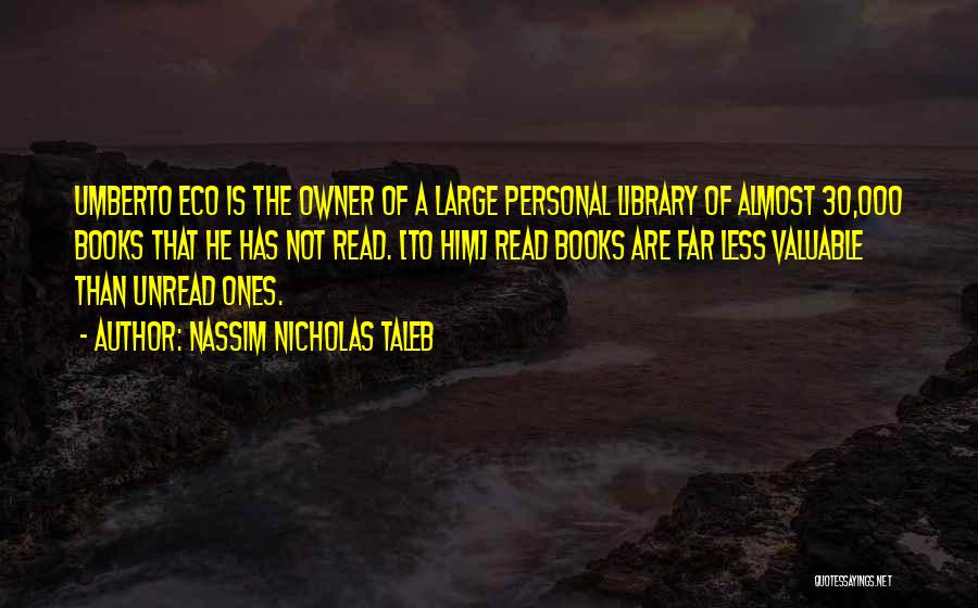 Nassim Nicholas Taleb Quotes: Umberto Eco Is The Owner Of A Large Personal Library Of Almost 30,000 Books That He Has Not Read. [to