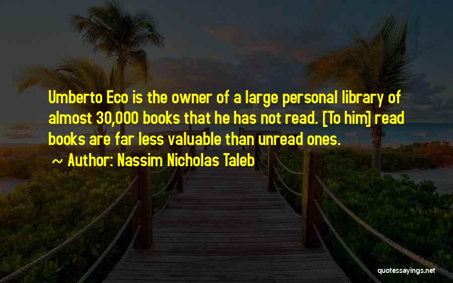 Nassim Nicholas Taleb Quotes: Umberto Eco Is The Owner Of A Large Personal Library Of Almost 30,000 Books That He Has Not Read. [to