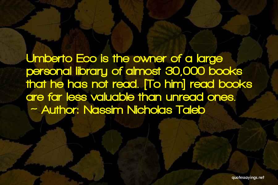 Nassim Nicholas Taleb Quotes: Umberto Eco Is The Owner Of A Large Personal Library Of Almost 30,000 Books That He Has Not Read. [to