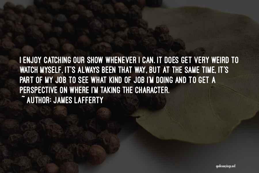 James Lafferty Quotes: I Enjoy Catching Our Show Whenever I Can. It Does Get Very Weird To Watch Myself, It's Always Been That