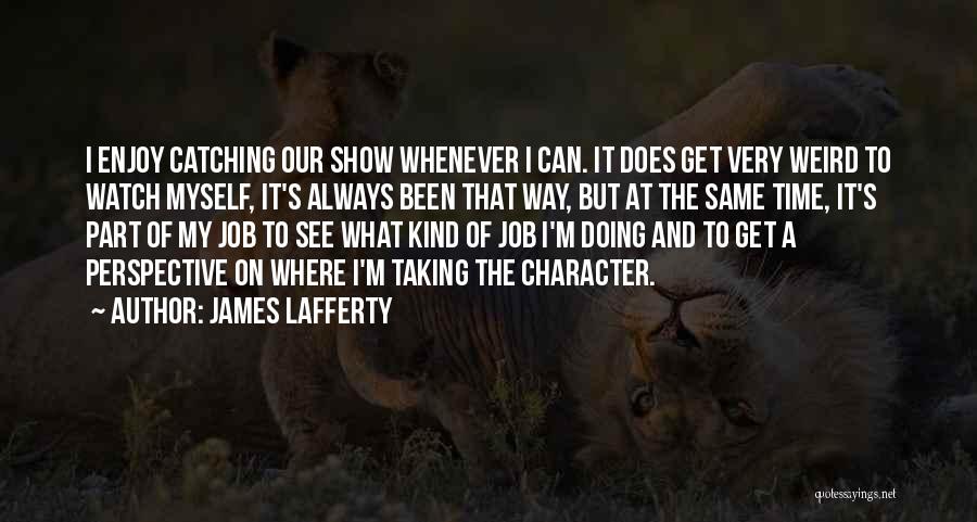 James Lafferty Quotes: I Enjoy Catching Our Show Whenever I Can. It Does Get Very Weird To Watch Myself, It's Always Been That