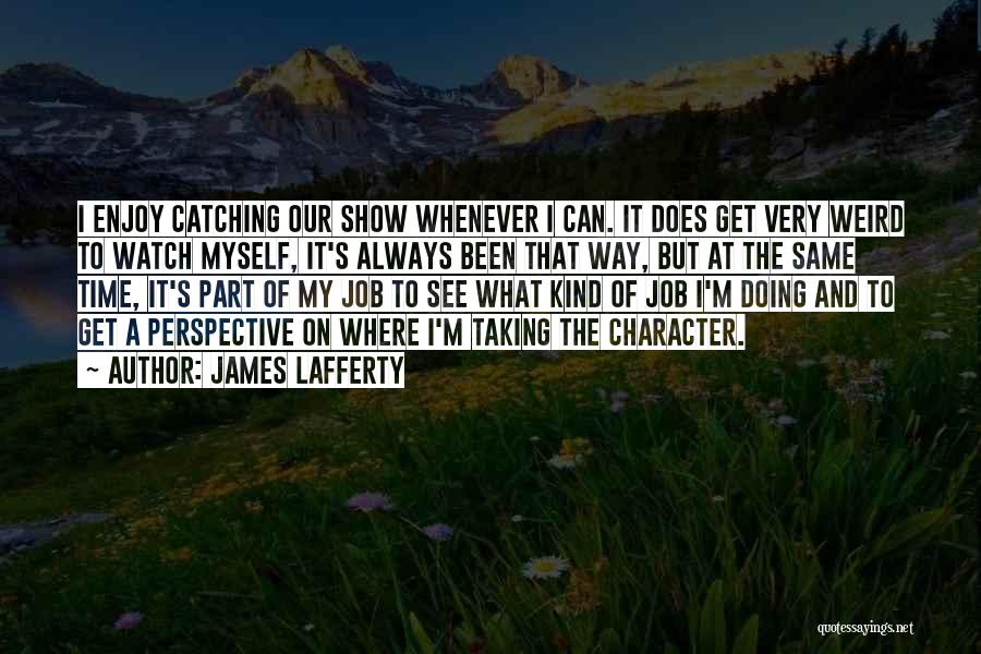 James Lafferty Quotes: I Enjoy Catching Our Show Whenever I Can. It Does Get Very Weird To Watch Myself, It's Always Been That