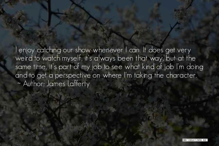 James Lafferty Quotes: I Enjoy Catching Our Show Whenever I Can. It Does Get Very Weird To Watch Myself, It's Always Been That