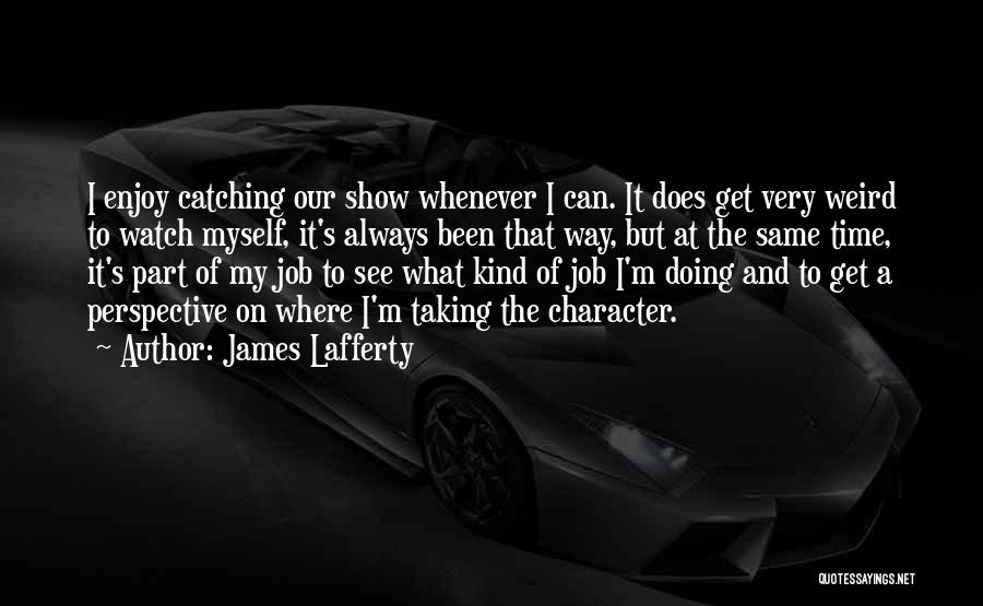 James Lafferty Quotes: I Enjoy Catching Our Show Whenever I Can. It Does Get Very Weird To Watch Myself, It's Always Been That