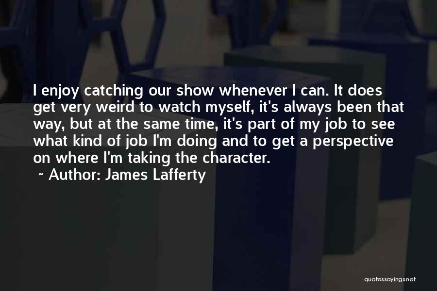 James Lafferty Quotes: I Enjoy Catching Our Show Whenever I Can. It Does Get Very Weird To Watch Myself, It's Always Been That