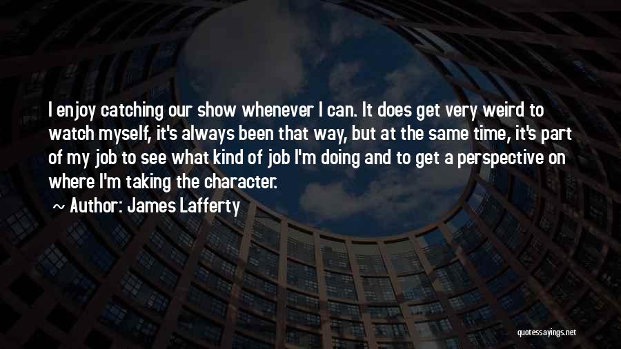 James Lafferty Quotes: I Enjoy Catching Our Show Whenever I Can. It Does Get Very Weird To Watch Myself, It's Always Been That