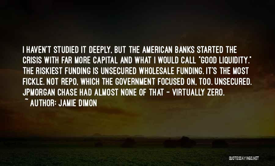 Jamie Dimon Quotes: I Haven't Studied It Deeply, But The American Banks Started The Crisis With Far More Capital And What I Would