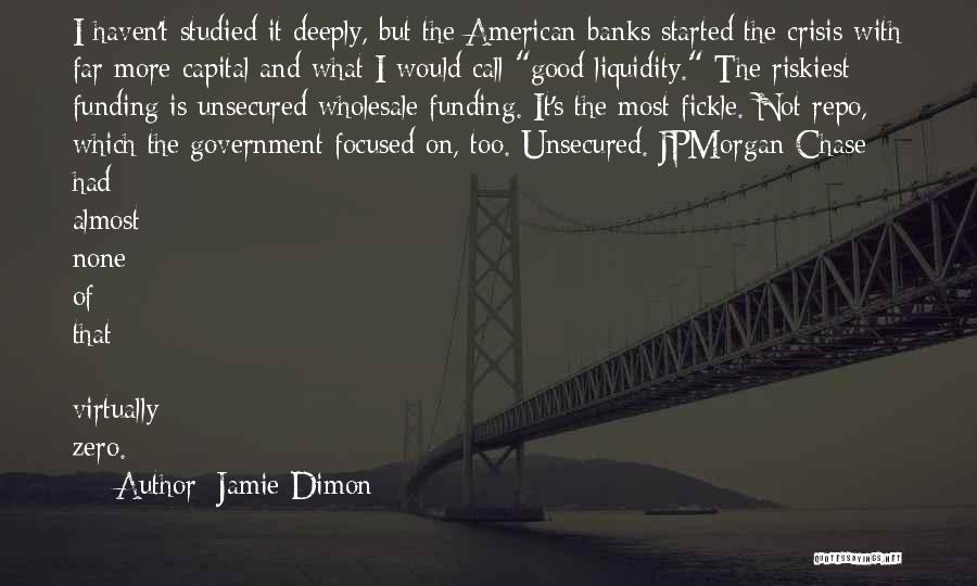 Jamie Dimon Quotes: I Haven't Studied It Deeply, But The American Banks Started The Crisis With Far More Capital And What I Would