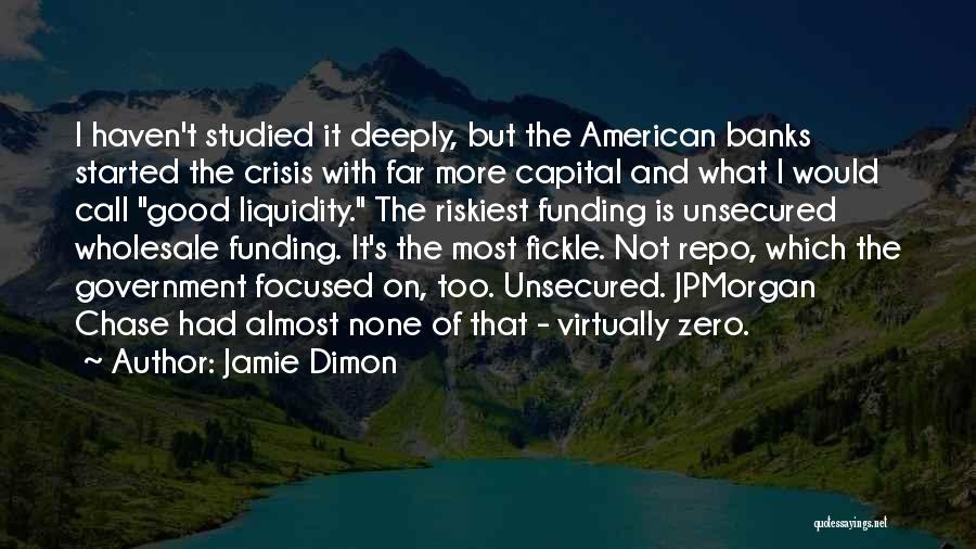 Jamie Dimon Quotes: I Haven't Studied It Deeply, But The American Banks Started The Crisis With Far More Capital And What I Would