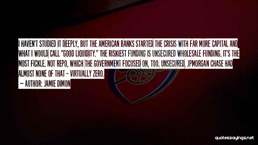 Jamie Dimon Quotes: I Haven't Studied It Deeply, But The American Banks Started The Crisis With Far More Capital And What I Would