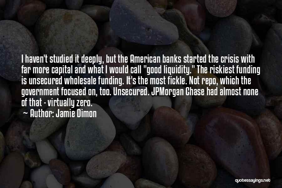 Jamie Dimon Quotes: I Haven't Studied It Deeply, But The American Banks Started The Crisis With Far More Capital And What I Would