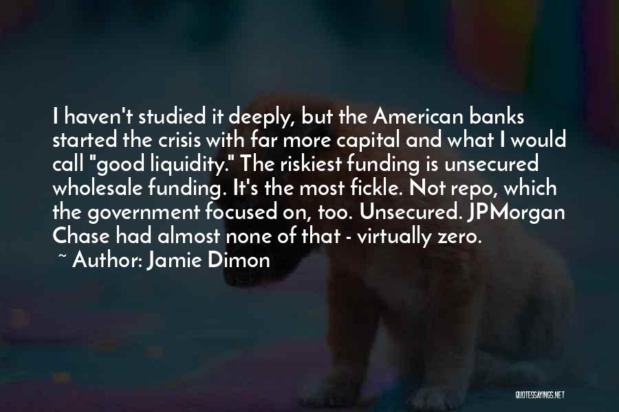 Jamie Dimon Quotes: I Haven't Studied It Deeply, But The American Banks Started The Crisis With Far More Capital And What I Would