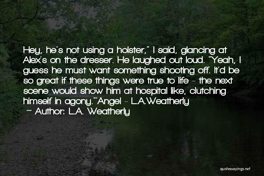 L.A. Weatherly Quotes: Hey, He's Not Using A Holster, I Said, Glancing At Alex's On The Dresser. He Laughed Out Loud. Yeah, I