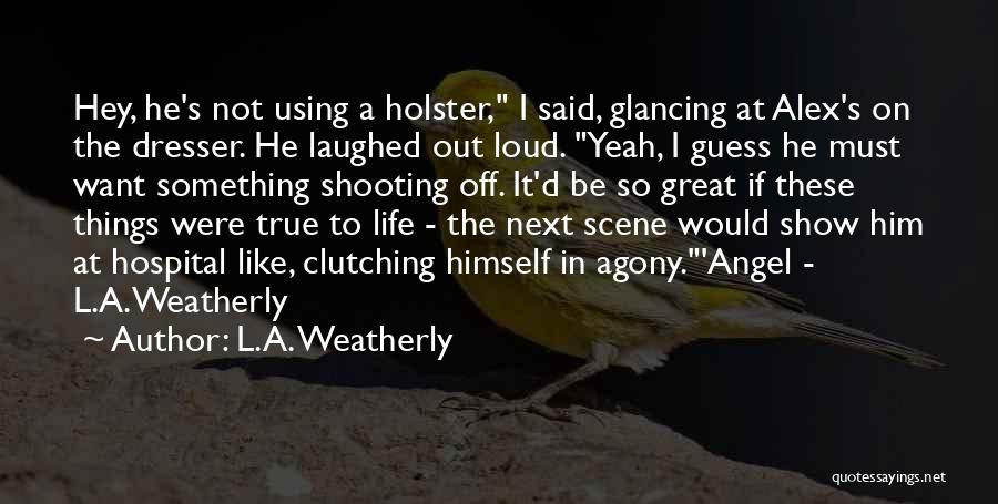 L.A. Weatherly Quotes: Hey, He's Not Using A Holster, I Said, Glancing At Alex's On The Dresser. He Laughed Out Loud. Yeah, I